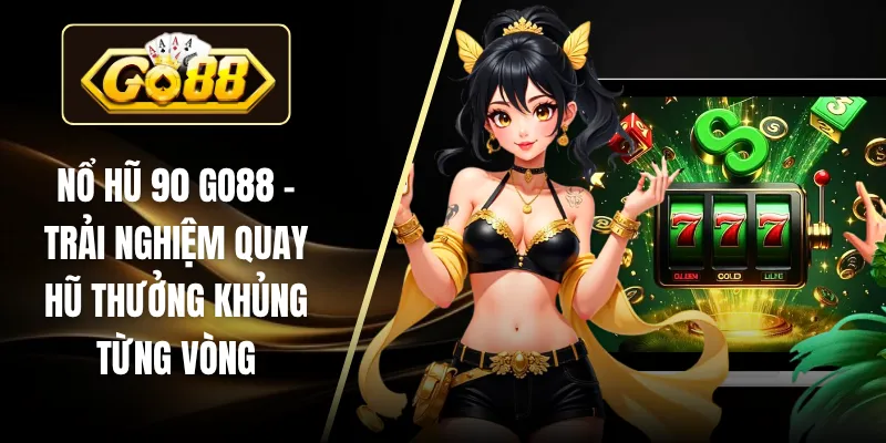 Nổ Hũ 90 GO88 – Trải Nghiệm Quay Hũ Thưởng Khủng Từng Vòng