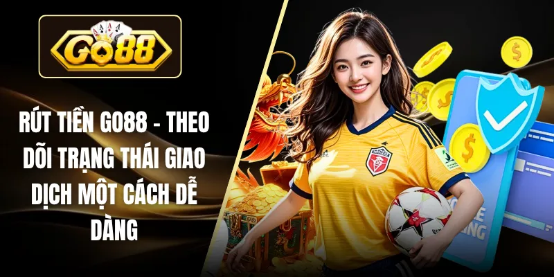 Rút Tiền GO88 - Theo Dõi Trạng Thái Giao Dịch Một Cách Dễ Dàng